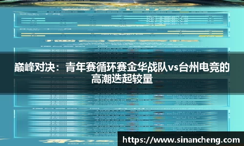 巅峰对决：青年赛循环赛金华战队vs台州电竞的高潮迭起较量